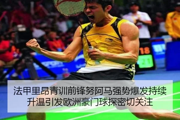 法甲里昂青训前锋努阿马强势爆发持续升温引发欧洲豪门球探密切关注