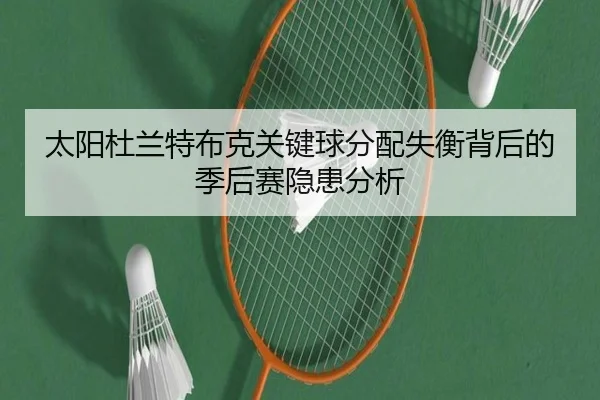 太阳杜兰特布克关键球分配失衡背后的季后赛隐患分析